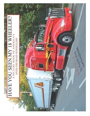 Imagen del vendedor de Have You Seen My 18 Wheeler? : A Picture Book of America's Over-the-road 18 Wheelers a la venta por GreatBookPrices