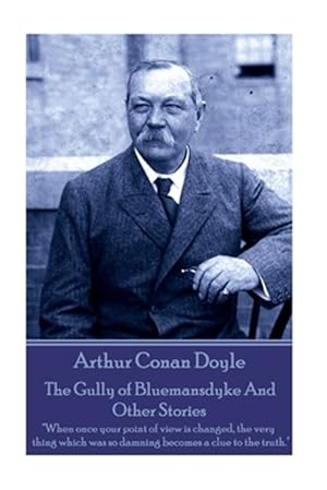 Seller image for Arthur Conan Doyle the Gully of Bluemansdyke and Other Stories : When Once Your Point of View Is Changed, the Very Thing Which Was So Damning Becomes a Clue to the Truth. for sale by GreatBookPrices