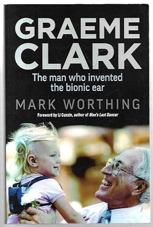 Image du vendeur pour Graeme Clark The man who invented the bionic ear. Foreword by Li Cunxin. mis en vente par City Basement Books