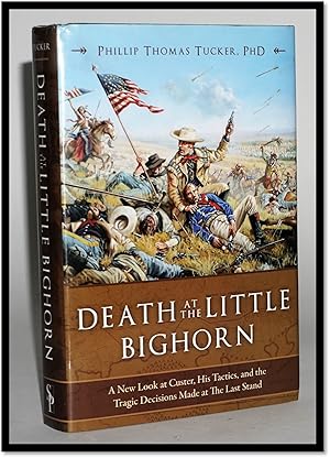 Death at the Little Bighorn: A New Look at Custer, His Tactics, and the Tragic Decisions Made at ...