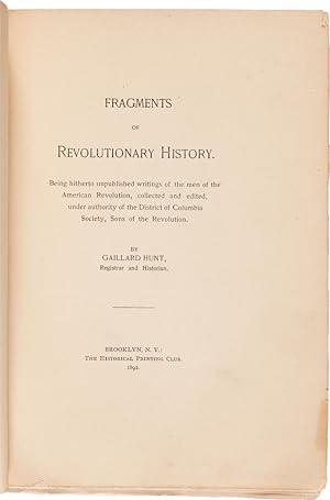 FRAGMENTS OF REVOLUTIONARY HISTORY. BEING HITHERTO UNPUBLISHED WRITINGS OF THE MEN OF THE AMERICA...