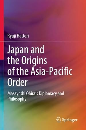 Bild des Verkufers fr Japan and the Origins of the Asia-Pacific Order : Masayoshi Ohira's Diplomacy and Philosophy zum Verkauf von AHA-BUCH GmbH