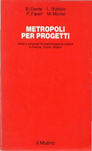 Metropoli per progetti : attori e processi di trasformazione urbana a Firenze, Torino, Milano