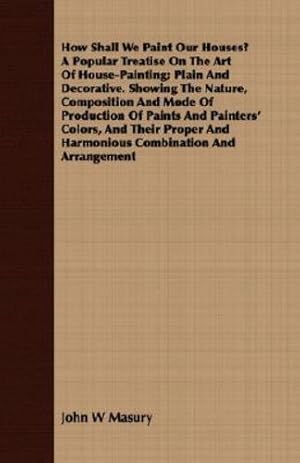 Immagine del venditore per How Shall We Paint Our Houses? A Popular Treatise On The Art Of House-Painting; Plain And Decorative. Showing The Nature, Composition And Mode Of . And Harmonious Combination And Arrangement [Soft Cover ] venduto da booksXpress