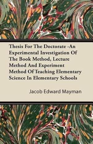 Seller image for Thesis For The Doctorate -An Experimental Investigation Of The Book Method, Lecture Method And Experiment Method Of Teaching Elementary Science In Elementary Schools [Soft Cover ] for sale by booksXpress