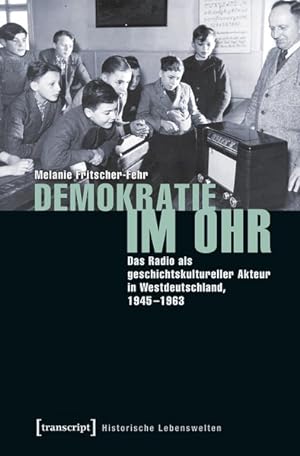 Demokratie im Ohr Das Radio als geschichtskultureller Akteur in Westdeutschland, 1945-1963