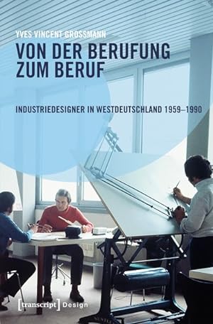 Von der Berufung zum Beruf: Industriedesigner in Westdeutschland 1959-1990 Gestaltungsaufgaben zw...