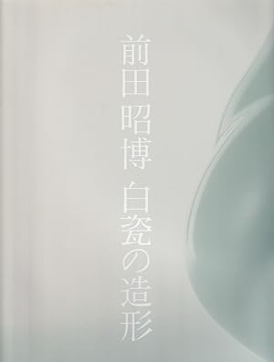          . [Maeta akihiro hakuji no zo kei] [Akihiro Maeta. Light and Shade of the white porcelain].