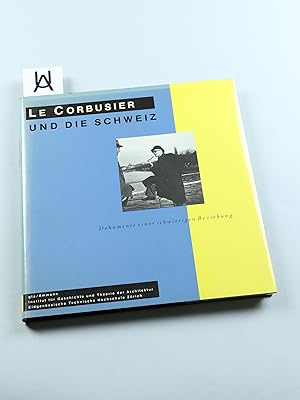 Le Corbusier und die Schweiz. Dokumente einer schwierigen Beziehung. Herausgegeben, eingeleitet u...