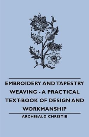 Imagen del vendedor de Embroidery and Tapestry Weaving - A Practical Text-Book of Design and Workmanship by Christie, Archibald [Paperback ] a la venta por booksXpress
