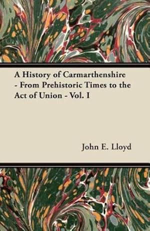 Imagen del vendedor de A History of Carmarthenshire - From Prehistoric Times to the Act of Union - Vol. I by Lloyd, John E. [Paperback ] a la venta por booksXpress