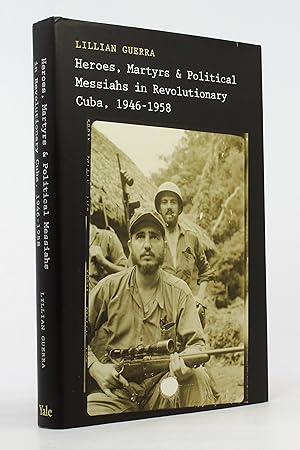 Heroes, Martyrs, and Political Messiahs in Revolutionary Cuba, 1946-1958