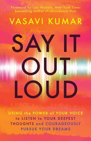 Seller image for Say It Out Loud : Using the Power of Your Voice to Listen to Your Deepest Thoughts and Courageously Pursue Your Dreams for sale by GreatBookPricesUK