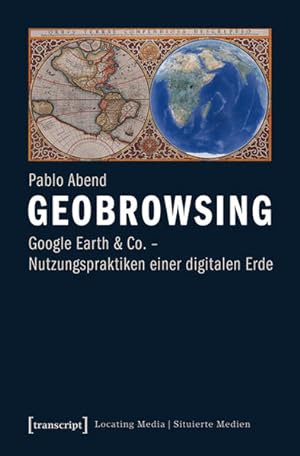 Geobrowsing Google Earth und Co. - Nutzungspraktiken einer digitalen Erde