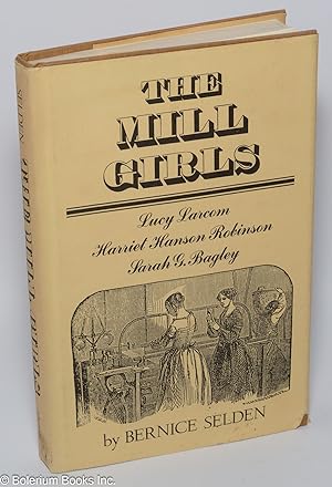 The mill girls; Lucy Larcom, Harriet Hanson Robinson, Sarah G. Bagley