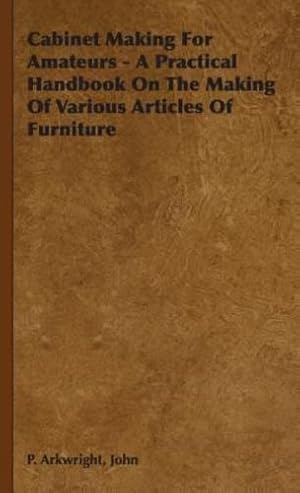 Imagen del vendedor de Cabinet Making For Amateurs - A Practical Handbook On The Making Of Various Articles Of Furniture [Hardcover ] a la venta por booksXpress