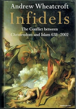 Infidels: The Conflict Between Christendom And Islam 638-2002