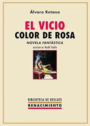 Imagen del vendedor de El vicio color de rosa. Novela fantstica. Edicin de Nol Valis. El vicio color de rosa es, como dice Luis Antonio de Villena, la primera novela espaola que se dedica, por entero al tema de la adiccin al opio. Una de las cosas ms originales de esta ingeniosa novela es la fusin de distintos mundos representativos de un momento cultural de gran importancia en la sociedad espaola, un punto de inflexin marcando la entrada en la modernidad, popularmente denominada los felices (o locos) aos veinte. La adiccin al opio se concibe como otra forma de espectculo que acompaa a las cupletistas y espiritistas en sus actuaciones. Y es que ambos  espectculo y adiccin  son en realidad inseparables, alimentndose mutuamente y convirtiendo as la escritura misma en otro espectculo, testigo de su propia toxicomana. Retana ve la novela como espectculo de la vida moderna y defiende la frivolidad como parte de una modernidad vista bajo el signo de lo maravilloso. Con finos toques de irona, a la venta por Librera y Editorial Renacimiento, S.A.