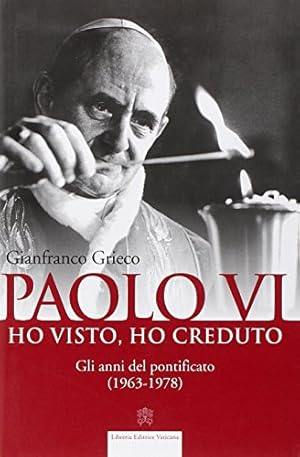Paolo VI. Ho visto, ho creduto. Gli anni del pontificato (1963-1978)