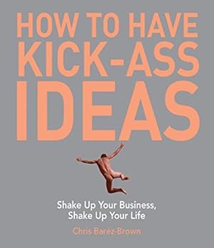Immagine del venditore per How to Have Kick-Ass Ideas: Shake Up Your Business, Shake Up Your Life venduto da WeBuyBooks