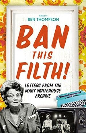 Imagen del vendedor de Ban This Filth!: Letters From the Mary Whitehouse Archive: Correspondence from the Mary Whitehouse Archives 1963-2001 a la venta por WeBuyBooks