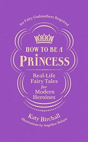 Bild des Verkufers fr How to be a Princess: Real-Life Fairy Tales for Modern Heroines No Fairy Godmothers Required zum Verkauf von WeBuyBooks