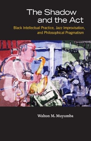 Image du vendeur pour Shadow and the Act : Black Intellectual Practice, Jazz Improvisation, and Philosophical Pragmatism mis en vente par GreatBookPricesUK