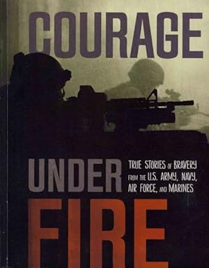 Seller image for Courage Under Fire : True Stories of Bravery from the U.S. Army, Navy, Air Force, and Marines for sale by GreatBookPricesUK