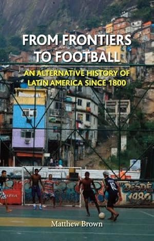 Seller image for From Frontiers to Football : An Alternative History of Latin America Since 1800 for sale by GreatBookPricesUK