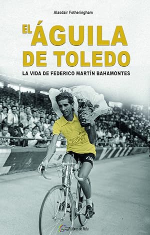 El Águila de Toledo La vida de Federico Martín Bahamontes