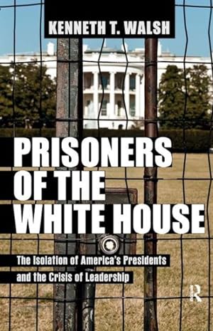 Image du vendeur pour Prisoners of the White House : The Isolaton of America's Presidents and the Crisis of Leadership mis en vente par GreatBookPricesUK