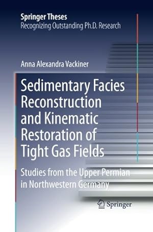 Seller image for Sedimentary Facies Reconstruction and Kinematic Restoration of Tight Gas Fields: Studies from the Upper Permian in Northwestern Germany (Springer Theses) by Vackiner, Anna Alexandra [Paperback ] for sale by booksXpress