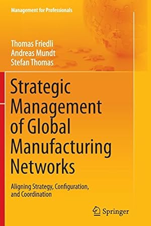 Immagine del venditore per Strategic Management of Global Manufacturing Networks: Aligning Strategy, Configuration, and Coordination (Management for Professionals) by Friedli, Thomas [Paperback ] venduto da booksXpress