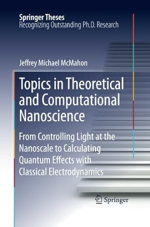 Immagine del venditore per Topics in Theoretical and Computational Nanoscience: From Controlling Light at the Nanoscale to Calculating Quantum Effects with Classical Electrodynamics (Springer Theses) by McMahon, Jeffrey Michael [Paperback ] venduto da booksXpress