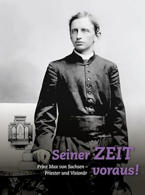 Seller image for Seiner Zeit voraus! Prinz Max von Sachsen. Priester und Visionr for sale by Versandantiquariat Funke