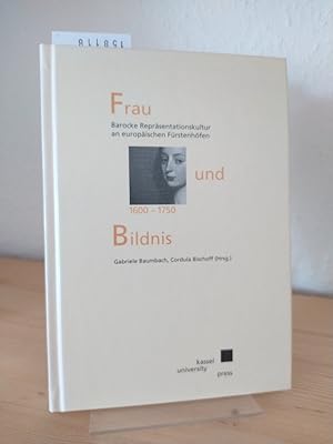 Frau und Bildnis 1600 - 1750. Barocke Repräsentationskultur an europäischen Fürstenhöfen. [Heraus...