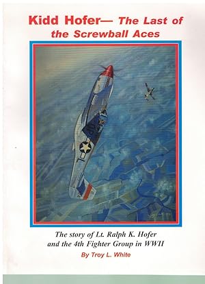 Seller image for KIDD HOFER, THE LAST OF THE SCREWBALL ACES-SIGNED The Story of Lt. Ralph K. Hofer and the 4Th Fighter Group in World War 2 for sale by Books on the Boulevard