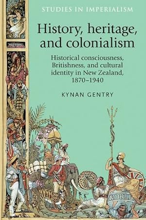 Seller image for History, Heritage, and Colonialism: Historical Consciousness, Britishness, and Cultural Identity in New Zealand, 1870-1940 (Studies in Imperialism MUP) by Gentry, Kynan [Hardcover ] for sale by booksXpress