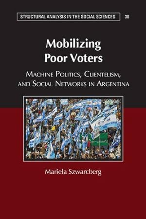 Bild des Verkufers fr Mobilizing Poor Voters: Machine Politics, Clientelism, and Social Networks in Argentina (Structural Analysis in the Social Sciences) by Szwarcberg, Mariela [Hardcover ] zum Verkauf von booksXpress