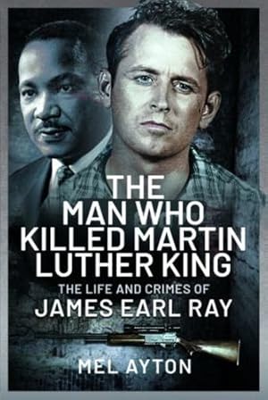 Imagen del vendedor de The Man Who Killed Martin Luther King: The Life and Crimes of James Earl Ray by Ayton, Mel [Hardcover ] a la venta por booksXpress