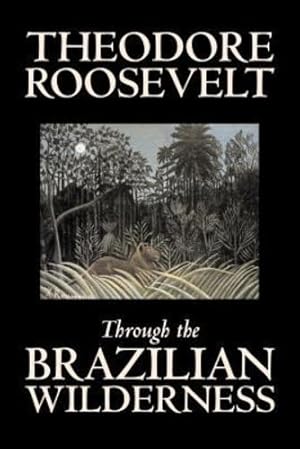 Seller image for Through the Brazilian Wilderness by Theodore Roosevelt, Travel, Special Interest, Adventure, Essays & Travelogues by Roosevelt, Theodore [Paperback ] for sale by booksXpress