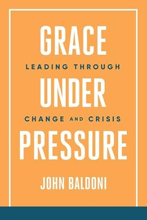 Imagen del vendedor de Grace Under Pressure: Leading Through Change and Crisis by Baldoni, John [Paperback ] a la venta por booksXpress