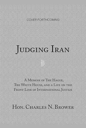 Seller image for Judging Iran: A Memoir of The Hague, The White House, and Life on the Front Line of International Justice by Brower, Hon. Charles N. [Hardcover ] for sale by booksXpress