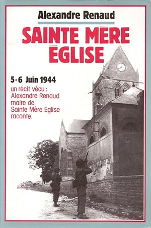 Sainte Mère Église - 5-6 Juin 1944 un récit vécu : Alexandre Renaud maire de Sainte-Mère-Église r...