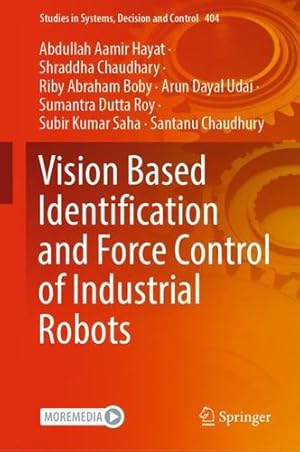 Seller image for Vision Based Identification and Force Control of Industrial Robots (Studies in Systems, Decision and Control, 404) by Hayat, Abdullah Aamir, Chaudhary, Shraddha, Boby, Riby Abraham, Udai, Arun Dayal, Dutta Roy, Sumantra, Saha, Subir Kumar, Chaudhury, Santanu [Hardcover ] for sale by booksXpress