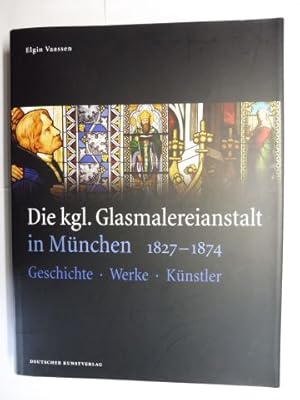Die kgl. Glasmalereianstalt in München 1827-1874 *. Geschichte - Werke - Künstler.