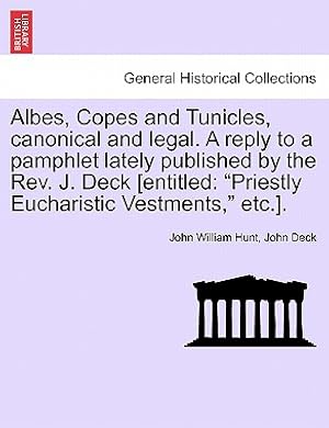 Seller image for Albes, Copes and Tunicles, Canonical and Legal. a Reply to a Pamphlet Lately Published by the Rev. J. Deck [entitled: Priestly Eucharistic Vestments, (Paperback or Softback) for sale by BargainBookStores