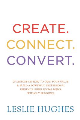 Seller image for Create. Connect. Convert.: 25 lessons on how to own your value and build a powerful professional presence using social media tools such as Linked (Paperback or Softback) for sale by BargainBookStores