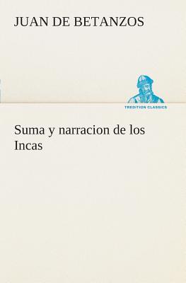 Seller image for Suma y narracion de los Incas, que los indios llamaron Capaccuna, que fueron se�ores de la ciudad del Cuzco y de todo lo � ella subjeto (Paperback or Softback) for sale by BargainBookStores