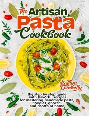 Image du vendeur pour The Artisan Pasta Cookbook: The Step by Step Guide with Flavorful Recipes for Mastering Handmade Pasta, Noodles, Gnocchi and Risotto at Home (Paperback or Softback) mis en vente par BargainBookStores